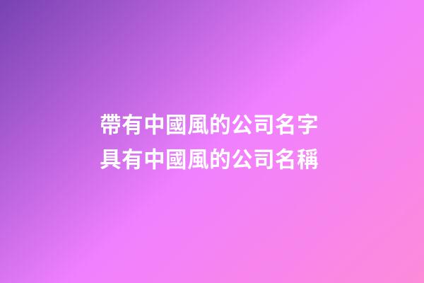 帶有中國風的公司名字 具有中國風的公司名稱-第1張-公司起名-玄機派